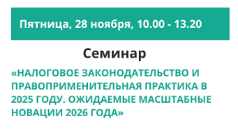 28 ноября 2025 года приглашаем на семинар «Налоговое законодательство и правоприменительная практика в 2025 году. Ожидаемые масштабные новации 2026 года»